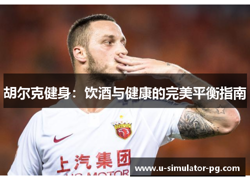 胡尔克健身：饮酒与健康的完美平衡指南