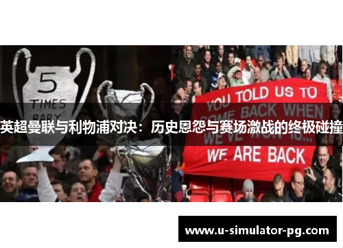 英超曼联与利物浦对决：历史恩怨与赛场激战的终极碰撞