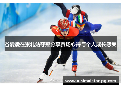 谷爱凌在崇礼站夺冠分享赛场心得与个人成长感受