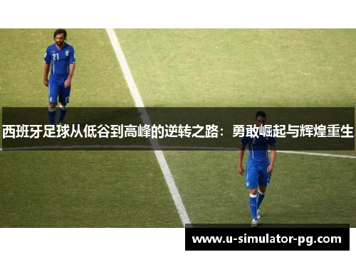 西班牙足球从低谷到高峰的逆转之路：勇敢崛起与辉煌重生