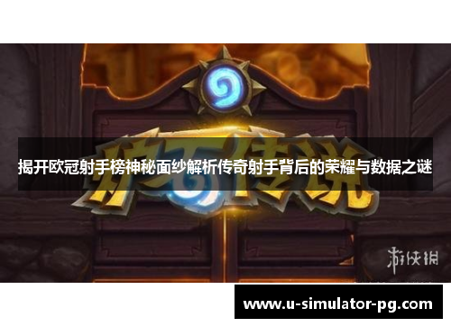 揭开欧冠射手榜神秘面纱解析传奇射手背后的荣耀与数据之谜