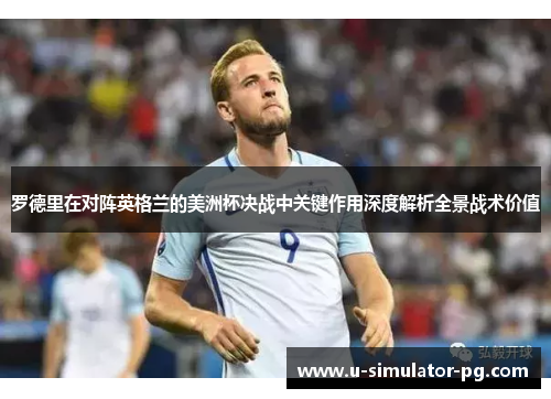 罗德里在对阵英格兰的美洲杯决战中关键作用深度解析全景战术价值