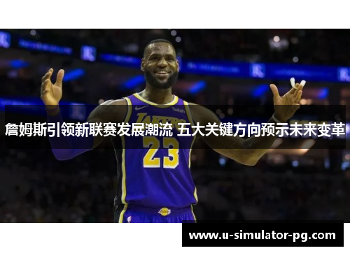詹姆斯引领新联赛发展潮流 五大关键方向预示未来变革