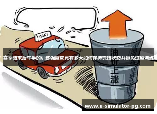 赛季结束后车手的训练强度究竟有多大如何保持竞技状态并避免过度训练
