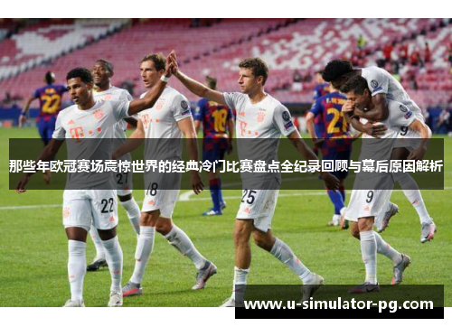 那些年欧冠赛场震惊世界的经典冷门比赛盘点全纪录回顾与幕后原因解析