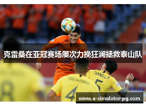 克雷桑在亚冠赛场屡次力挽狂澜拯救泰山队