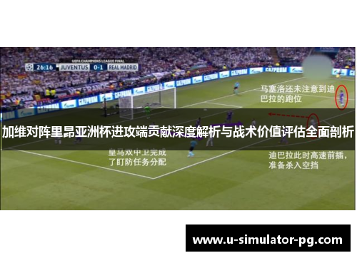 加维对阵里昂亚洲杯进攻端贡献深度解析与战术价值评估全面剖析