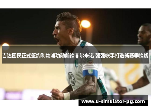 吉达国民正式签约利物浦功勋前锋菲尔米诺 强强联手打造新赛季锋线